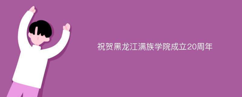 祝贺黑龙江满族学院成立20周年