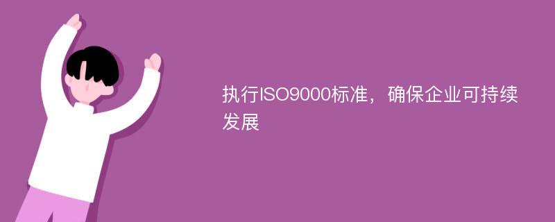 执行ISO9000标准，确保企业可持续发展
