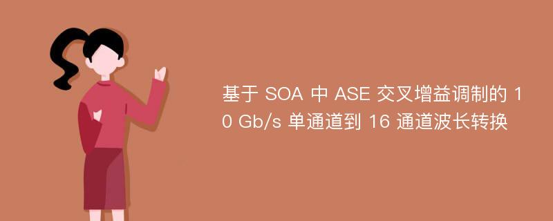基于 SOA 中 ASE 交叉增益调制的 10 Gb/s 单通道到 16 通道波长转换