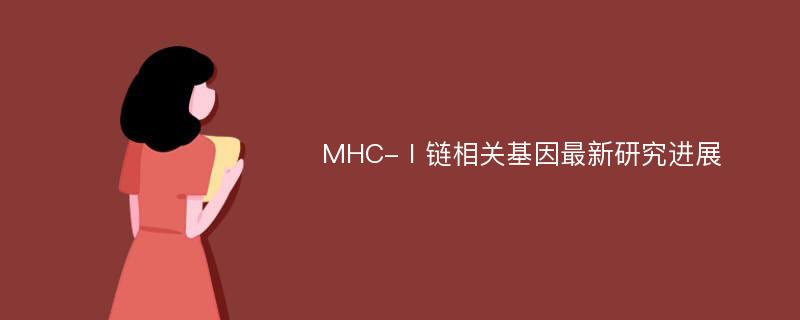 MHC-Ⅰ链相关基因最新研究进展