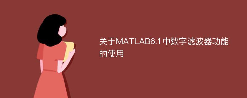 关于MATLAB6.1中数字滤波器功能的使用