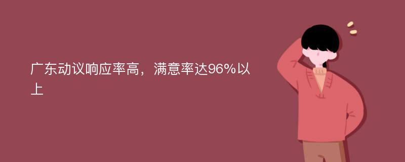广东动议响应率高，满意率达96%以上