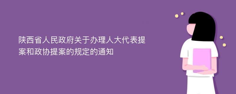 陕西省人民政府关于办理人大代表提案和政协提案的规定的通知