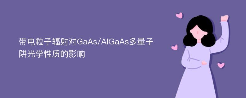 带电粒子辐射对GaAs/AlGaAs多量子阱光学性质的影响