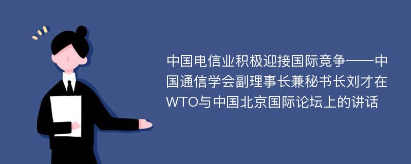 中国电信业积极迎接国际竞争——中国通信学会副理事长兼秘书长刘才在WTO与中国北京国际论坛上的讲话
