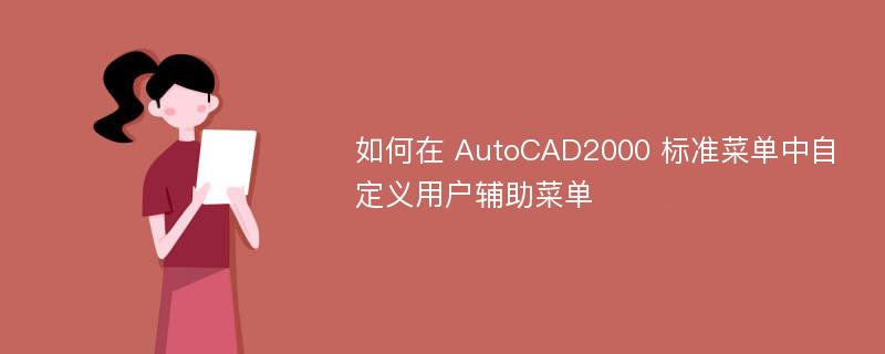 如何在 AutoCAD2000 标准菜单中自定义用户辅助菜单